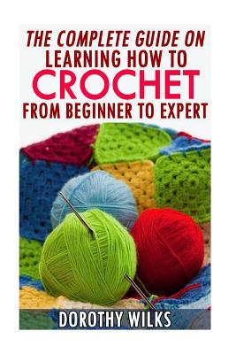 Read online The Complete Guide on Learning How to Crochet from Beginner to Expert - Dorothy Wilks | ePub