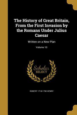 Read The History of Great Britain, from the First Invasion by the Romans Under Julius Caesar: Written on a New Plan; Volume 10 - Robert Henry file in PDF