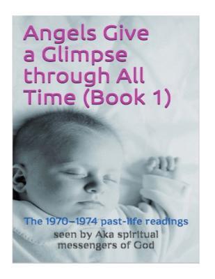 Read Angels Give a Glimpse Through All Time: The 1970 to 1974 Past-Life Readings (Book 1) - Aka spiritual messengers of God file in ePub