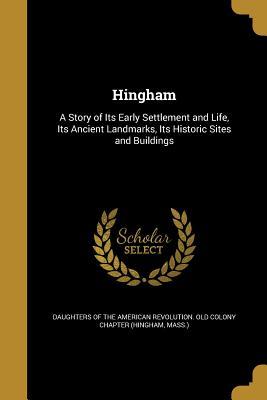 Read online Hingham: A Story of Its Early Settlement and Life, Its Ancient Landmarks, Its Historic Sites and Buildings - Daughters of the American Revolution | ePub