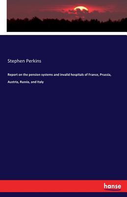 Read online Report on the Pension Systems and Invalid Hospitals of France, Prussia, Austria, Russia, and Italy - Stephen Perkins file in PDF