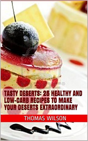 Read Tasty Deserts: 25 Healthy And Low-Carb Recipes To Make Your Deserts Extraordinary - Thomas Wilson | PDF