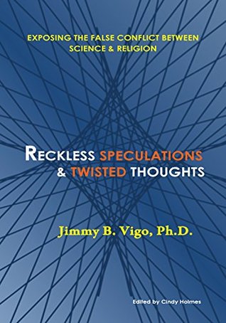 Read Reckless Speculations & Twisted Thoughts: Exposing the False Conflict between Science & Religion - Jimmy B. Vigo | PDF