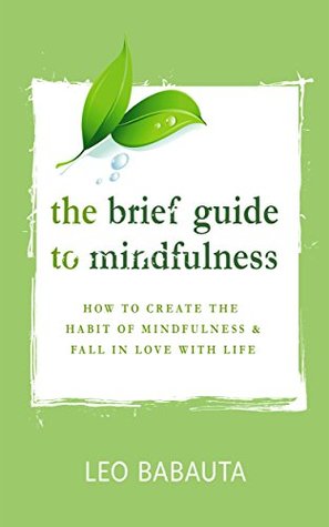 Download The Brief Guide to Mindfulness: How to Create the Habit of Mindfulness & Fall in Love with Life - Leo Babauta file in PDF