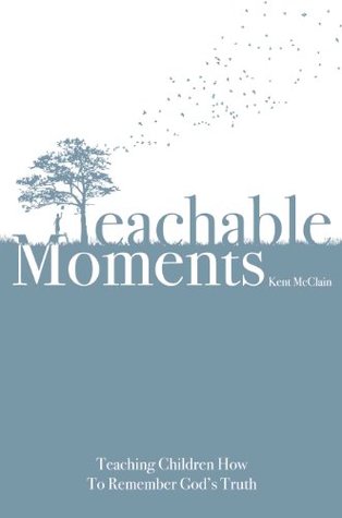 Read online Teachable Moments: Teaching Children How to Remember God's Truth - Kent McClain | ePub