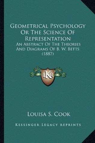 Read Geometrical Psychology or the Science of Representation: An Abstract of the Theories and Diagrams of B. W. Betts (1887) - Louisa S. Cook | ePub