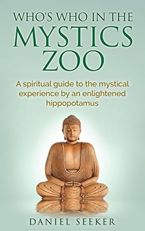Download Who's Who in the Mystics Zoo: A spiritual guide to the mystical experience by an enlightened hippopotamus - Daniel Seeker | PDF