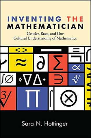 Download Inventing the Mathematician: Gender, Race, and Our Cultural Understanding of Mathematics - Sara N Hottinger | ePub