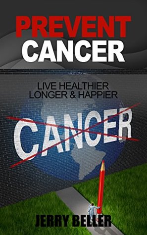 Download CANCER PREVENTION: Natural Solutions to Prevent Cancer (Nutrition & Habits to Live Healthier, Longer & Happier) - Jerry Beller file in PDF