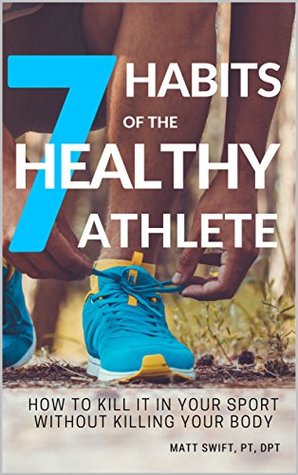 Read 7 Habits of the Healthy Athlete: How to kill it in your sport without killing your body - Matt Swift | PDF