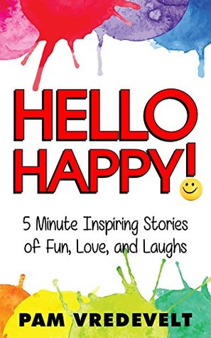 Read Hello Happy!: 5 Minute Inspiring Stories of Fun, Love, and Laughs - Pam Vredevelt | ePub