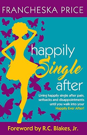 Read online Happily Single After: Living happily single after pain, setbacks, and disappointments until you walk into your Happily Ever After! - Francheska Price | ePub