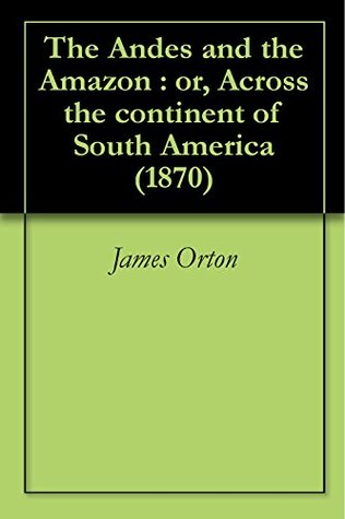 Read online The Andes and the Amazon : or, Across the continent of South America (1870) - James Orton | ePub