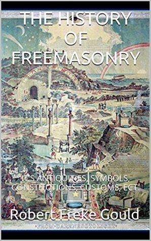Download THE HISTORY OF FREEMASONRY: IT'S ANTIQUITIES, SYMBOLS, CONSTITUTIONS, CUSTOMS, ECT. (Gould Series) - Robert Freke Gould | ePub