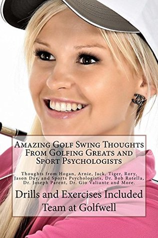 Read online Amazing Golf Swing Thoughts From Golfing Greats and Sport Psychologists: Thoughts from Hogan, Arnie, Jack, Tiger, Rory, Jason Day, and the Best Sports Psychologists. Drills and Exercises. - Team at Golfwell file in ePub