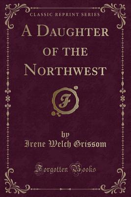 Read online A Daughter of the Northwest (Classic Reprint) - Irene Welch Grissom file in ePub