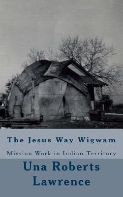 Download The Jesus Way Wigwam: Mission Work in Indian Territory - Una Roberts Lawrence | ePub