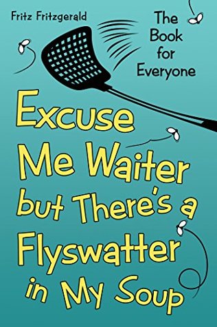 Read Excuse Me Waiter, but Theres a Flyswatter in My Soup: The Book for Everyone - Fritz Fritzgerald file in ePub