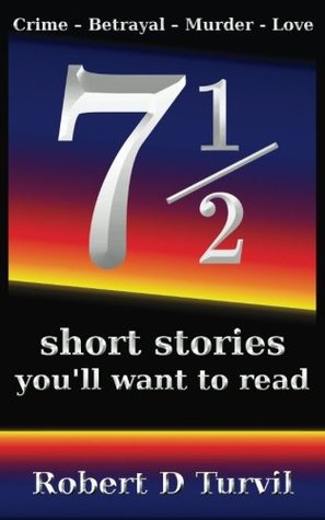 Read online 71/2 short stories you'll want to read: Crime - Betrayal - Murder - Love - Robert D. Turvil | PDF