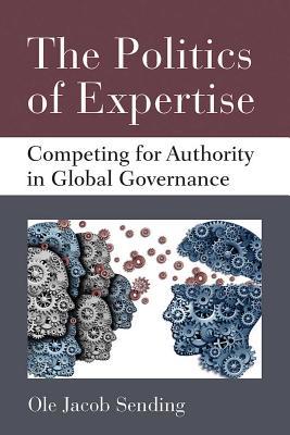 Read The Politics of Expertise: Competing for Authority in Global Governance - Ole Jacob Sending | ePub