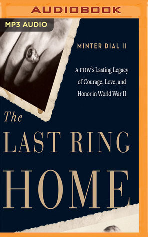 Read online The Last Ring Home: A POW's Lasting Legacy of Courage, Love and Honor in World War II - Minter Dial II | ePub