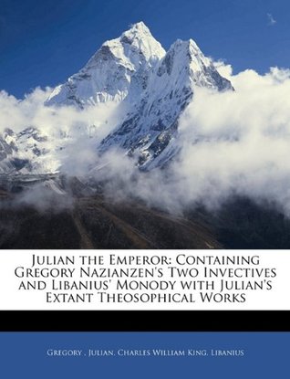 Download Julian the Emperor: Containing Gregory Nazianzen's Two Invectives and Libanius' Monody with Julian's Extant Theosophical Works - Charles William King | ePub