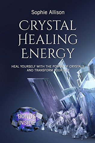 Read Crystal Healing Energy: Heal Yourself with the Power of Crystals and Transform Your Life (Simple Guide how to Understand Crystals, their Benefits) (Magical Crystals Book 3) - Sophie Allison file in PDF