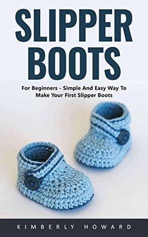 Read Slipper Boots: For Beginners - Simple And Easy Way To Make Your First Slipper Boots! - Kimberly Howard file in ePub