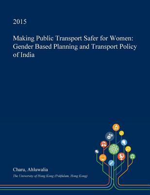 Read Making Public Transport Safer for Women: Gender Based Planning and Transport Policy of India - Charu Ahluwalia | PDF