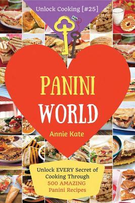 Read online Welcome to Panini World: Unlock EVERY Secret of Cooking Through 500 AMAZING Panini Recipes (Panini Cookbook, Panini Recipe Book, Vegan Panini Cookbook, Sandwich Panini Recipe) (Unlock Cooking [#25]) - Annie Kate file in PDF