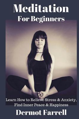 Read online Meditation for Beginners: Learn How to Relieve Stress & Anxiety, Find Inner Peace & Happiness - Dermot Farrell | PDF