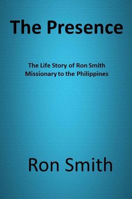 Read online The Presence: The Life Story of Ron Smith Missionary to the Philippines - Ron Smith file in ePub