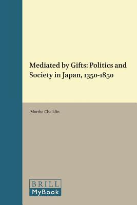 Read online Mediated by Gifts: Politics and Society in Japan, 1350-1850 - Martha Chaiklin file in ePub
