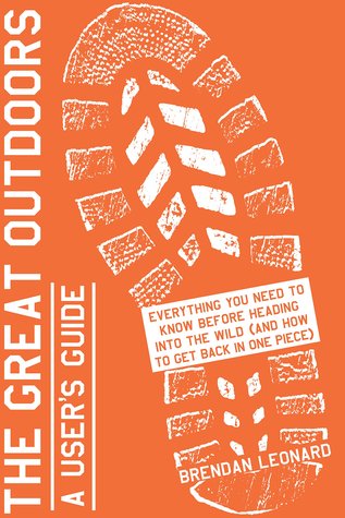Read The Great Outdoors: A User's Guide: Everything You Need to Know Before Heading into the Wild (and How to Get Back in One Piece) - Brendan Leonard file in ePub