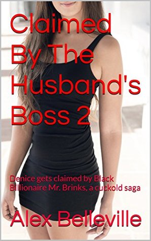 Download Claimed By The Husband's Boss 2: Denice gets claimed by Black Billionaire Mr. Brinks, a cuckold saga (The Boss) - Alex Belleville | PDF