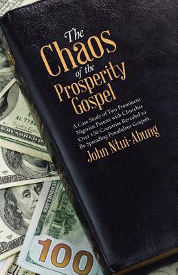 Read The Chaos of the Prosperity Gospel: A Case Study of Two Prominent Nigerian Pastors with Churches Over 150 Countries Revealed to Be Spreading Fraudulent Gospels. - John Ntui-Abung file in PDF