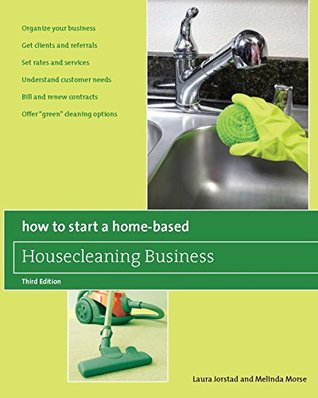 Read online How to Start a Home-Based Housecleaning Business: * Organize Your Business * Get Clients and Referrals * Set Rates and Services * Understand Customer Needs  Options (Home-Based Business Series) - Laura Jorstad | PDF