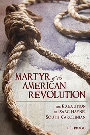 Read online Martyr of the American Revolution: The Execution of Isaac Hayne, South Carolinian - C.L. Bragg | ePub