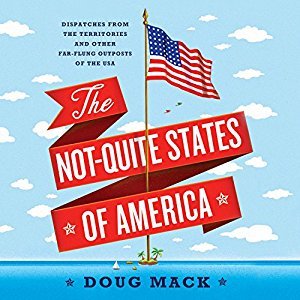 Read online The Not-Quite States of America: Dispatches from the Territories and Other Far-Flung Outposts of the USA - Doug Mack | ePub
