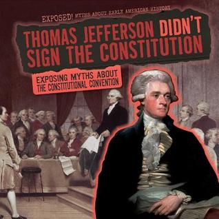 Read online Thomas Jefferson Didn't Sign the Constitution: Exposing Myths about the Constitutional Convention - Barbara M. Linde | PDF