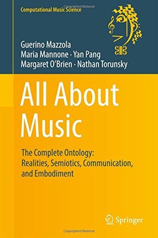 Download All About Music: The Complete Ontology: Realities, Semiotics, Communication, and Embodiment (Computational Music Science) - Guerino Mazzola | PDF