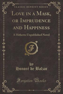 Read Love in a Mask, or Imprudence and Happiness: A Hitherto Unpublished Novel (Classic Reprint) - Honoré de Balzac file in PDF