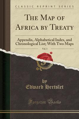 Download The Map of Africa by Treaty, Vol. 3: Appendix, Alphabetical Index, and Chronological List; With Two Maps (Classic Reprint) - Edward Hertslet file in PDF