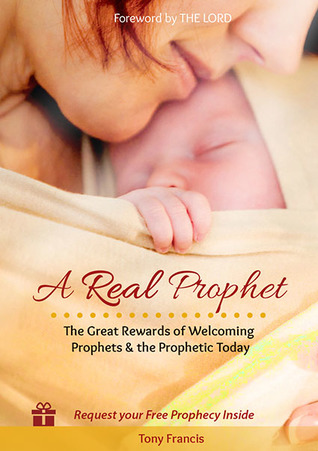 Download A Real Prophet: The Great Rewards of Welcoming Prophets & the Prophetic Today - Tony Francis | PDF