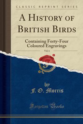 Download A History of British Birds, Vol. 6: Containing Forty-Four Coloured Engravings (Classic Reprint) - Francis Orpen Morris | PDF