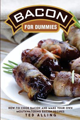 Download Bacon for Dummies: How to Cook Bacon and Make Your Own Mouthwatering Bacon Recipes - Ted Alling file in PDF