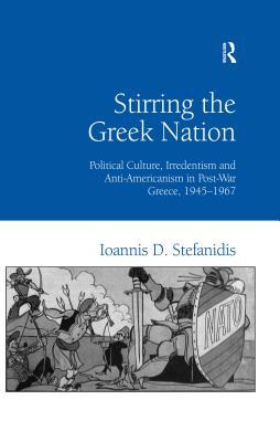 Download Stirring the Greek Nation: Political Culture, Irredentism and Anti-Americanism in Post-War Greece, 1945-1967 - Ioannis Stefanidis | PDF