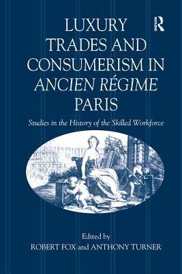 Download Luxury Trades and Consumerism in Ancien R�gime Paris: Studies in the History of the Skilled Workforce - Robert Fox file in PDF
