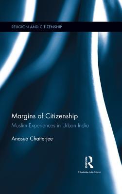 Download Margins of Citizenship: Muslim Experiences in Urban India - Anasua Chatterjee | PDF