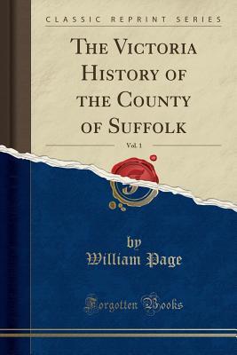 Download The Victoria History of the County of Suffolk, Vol. 1 (Classic Reprint) - William Page | PDF